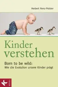 Kinder verstehen. Born to be wild: Wie die Evolution unsere Kinder prägt