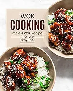 Wok Cooking: Timeless Wok Recipes that are Easy Too! (2nd Edition)