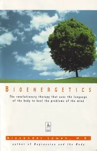 Bioenergetics: The Revolutionary Therapy That Uses the Language of the Body to Heal the Problems of the Mind