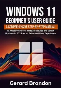 Windows 11 Beginner's User Guide : A Comprehensive Step-By-Step Manual to Master Windows 11