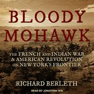 «Bloody Mohawk: The French and Indian War & American Revolution on New York's Frontier» by Richard Berleth