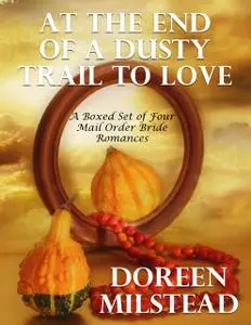 «At the End of a Dusty Trail to Love: A Boxed Set of Four Mail Order Bride Romances» by Doreen Milstead