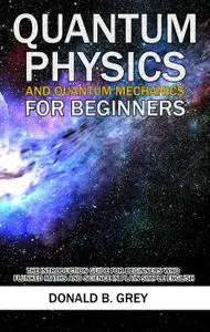 Quantum Physics and Quantum Mechanics For Beginners