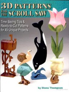 3D Patterns for the Scroll Saw: Time Saving Tips & Ready-To-Cut Patterns for 45 Unique Projects (repost)