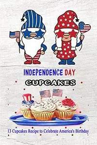 Independence Day Cupcakes:13 Cupcakes Recipe to Celebrate America's Birthday : 4th of July Cupcakes Kindle Edition