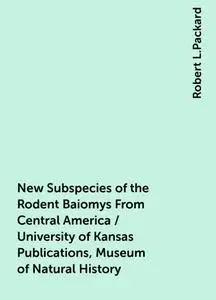 «New Subspecies of the Rodent Baiomys From Central America / University of Kansas Publications, Museum of Natural Histor