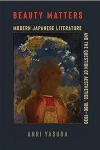 Beauty Matters: Modern Japanese Literature and the Question of Aesthetics, 1890–1930