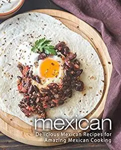 Mexican: Delicious Mexican Recipes for Amazing Mexican Cooking (2nd Edition)