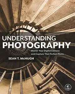 Understanding Photography: Master Your Digital Camera and Capture That Perfect Photo