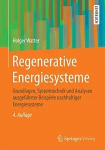 Regenerative Energiesysteme: Grundlagen, Systemtechnik und Analysen ausgeführter Beispiele nachhaltiger Energiesysteme