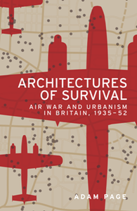 Architectures of Survival : Air War and Urbanism in Britain, 1935–52