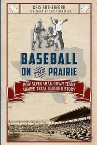 Baseball on the Prairie:: How Seven Small-Town Teams Shaped Texas League History