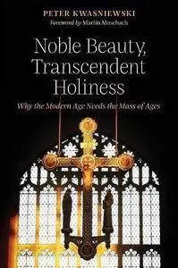 Noble Beauty, Transcendent Holiness: Why the Modern Age Needs the Mass of Ages (Repost)