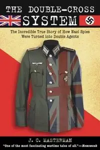 The Double-Cross System: The Incredible True Story of How Nazi Spies Were Turned into Double Agents