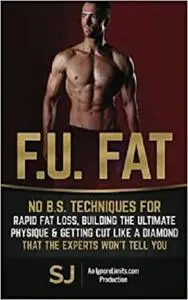 F.U. Fat: No B.S. Techniques for Rapid Fat Loss, Building the Ultimate Physique