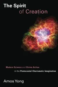 The Spirit of Creation: Modern Science and Divine Action in the Pentecostal-Charismatic Imagination (Pentecostal Manifestos (PM