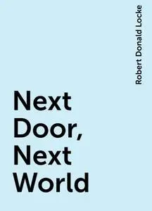 «Next Door, Next World» by Robert Donald Locke