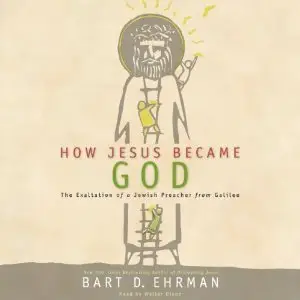 How Jesus Became God: The Exaltation of a Jewish Preacher from Galilee by Bart D. Ehrman