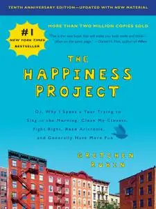 The Happiness Project, Tenth Anniversary Edition: Or, Why I Spent a Year Trying to Sing in the Morning, Clean My Closets...