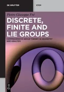 Discrete, Finite and Lie Groups: Comprehensive Group Theory in Geometry and Analysis (De Gruyter STEM)