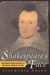 «Shakespeare's Face: Unraveling the Legend and History of Shakespeare's Mysterious Portrait» by Stephanie Nolen