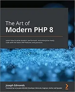 The Art of Modern PHP 8: Learn how to write modern, performant, and enterprise-ready code with the latest PHP features