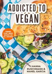 Addicted to Vegan: Vibrant Plant Based Recipes for All Cravings