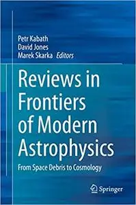 Reviews in Frontiers of Modern Astrophysics: From Space Debris to Cosmology