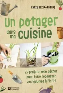 Katie Elzer-Peters, "Un potager dans ma cuisine: 25 projets zéro déchet pour faire repousser vos légumes à l'infini"