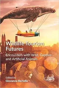 Wildlife Tourism Futures: Encounters with Wild, Captive and Artificial Animals