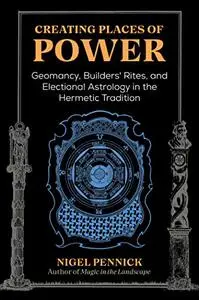 Creating Places of Power : Geomancy, Builders' Rites, and Electional Astrology in the Hermetic Tradition