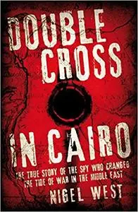 Double Cross in Cairo: The True Story of the Spy Who Turned the Tide of War in the Middle East