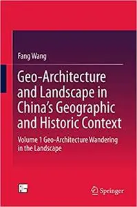Geo-Architecture and Landscape in China’s Geographic and Historic Context: Volume 1 Geo-Architecture Wandering in the Landscape