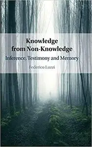 Knowledge from Non-Knowledge: Inference, Testimony and Memory