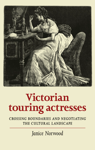 Victorian Touring Actresses : Crossing Boundaries and Negotiating the Cultural Landscape