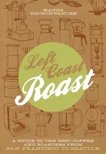 Left Coast Roast: A Guide to the Best Coffee and Roasters from San Francisco to Seattle