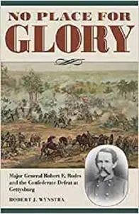 No Place for Glory: Major General Robert E. Rodes and the Confederate Defeat at Gettysburg