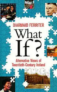 «What If? Alternative Views of Twentieth-Century Irish History» by Diarmaid Ferriter