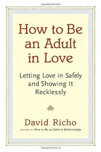 How to be an Adult in Love: Letting Love in Safely and Showing it Recklessly