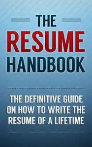 The Resume Handbook: The Definitive Guide on How to Write the Resume of a Lifetime