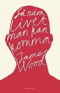 «Så nära livet man kan komma» by James Wood