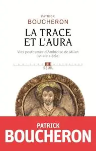 Patrick Boucheron, "La trace et l'aura - Vies posthumes d'Ambroise de Milan (IVe-XVIe siècle)