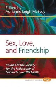 Sex, Love, and Friendship: Studies of the Society for the Philosophy of Sex and Love: 1993-2003. (Histories and Addresses of Ph