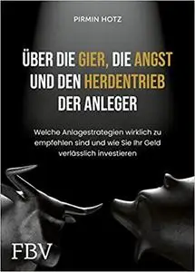 Über die Gier, die Angst und den Herdentrieb der Anleger: Welche Anlagestrategien wirklich zu empfehlen sind und wie Sie Ihr