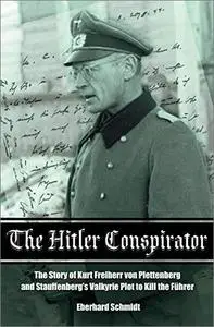 The Hitler Conspirator: The Story of Kurt Freiherr von Plettenberg and Stauffenberg's Valkyrie Plot to Kill the Führer