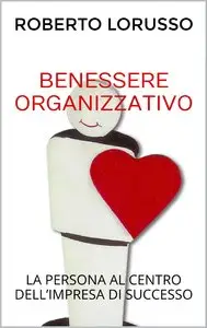 Roberto Lorusso - Benessere organizzativo. La persona al centro dell'impresa di successo