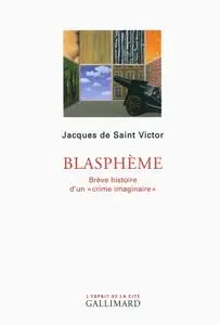 Jacques de Saint Victor, "Blasphème: Brève histoire d'un «crime imaginaire»"