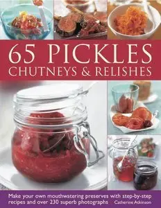 65 Pickles, Chutneys & Relishes: Make your own mouthwatering preserves with step-by-step recipes (Repost)