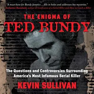 The Enigma of Ted Bundy: The Questions and Controversies Surrounding America’s Most Infamous Serial Killer [Audiobook]