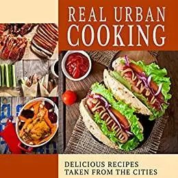 Real Urban Cooking: Delicious Recipes Taken From the Cities